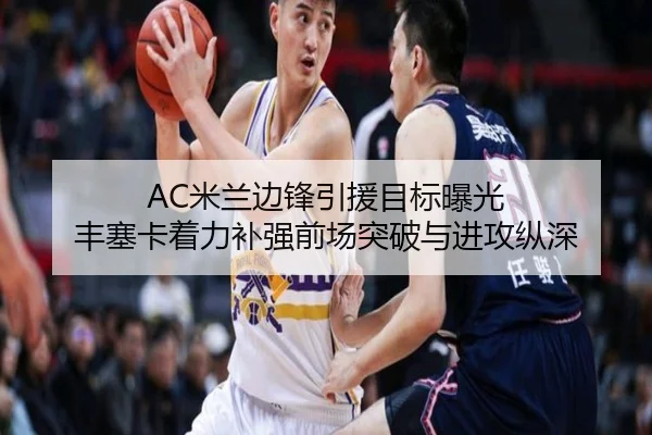 AC米兰边锋引援目标曝光 丰塞卡着力补强前场突破与进攻纵深