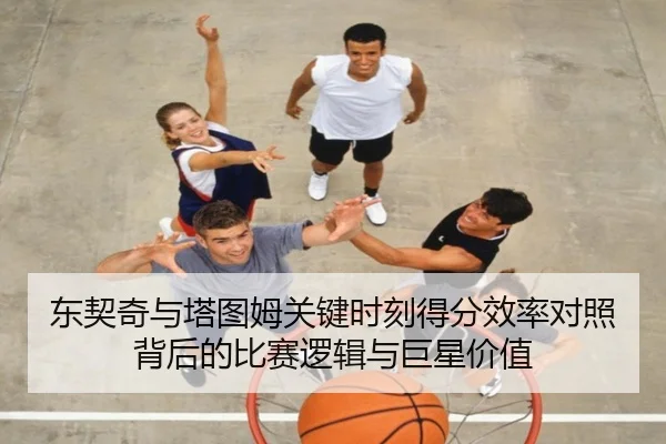 东契奇与塔图姆关键时刻得分效率对照背后的比赛逻辑与巨星价值
